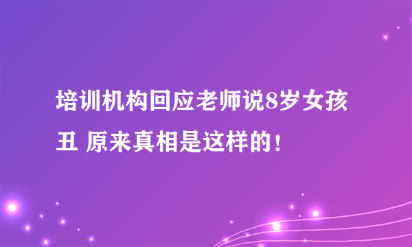 培训机构回应老师说8岁女孩丑 原来真相是这样的！