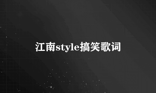 江南style搞笑歌词