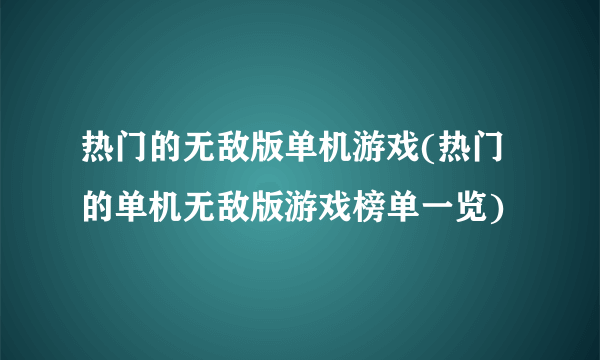 热门的无敌版单机游戏(热门的单机无敌版游戏榜单一览)