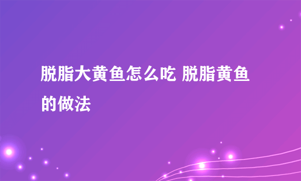 脱脂大黄鱼怎么吃 脱脂黄鱼的做法