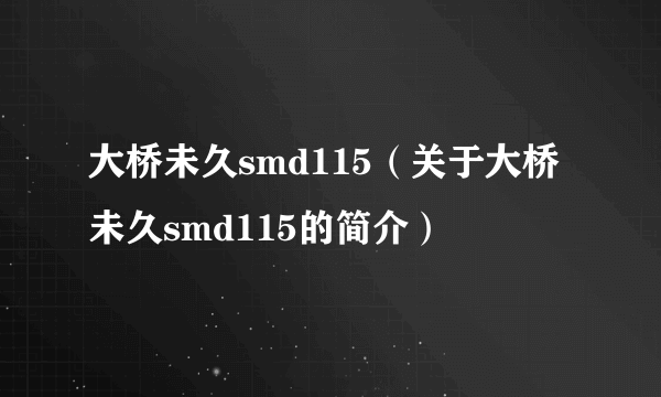 大桥未久smd115（关于大桥未久smd115的简介）