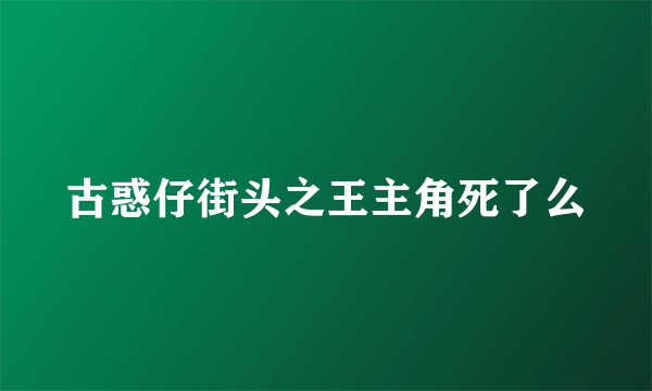 古惑仔街头之王主角死了么