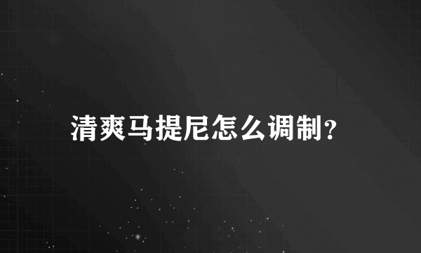 清爽马提尼怎么调制？