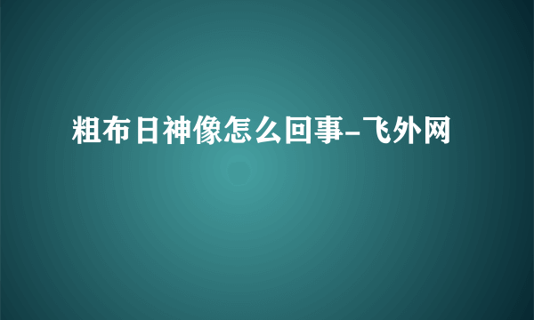 粗布日神像怎么回事-飞外网