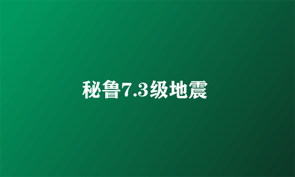 秘鲁7.3级地震 