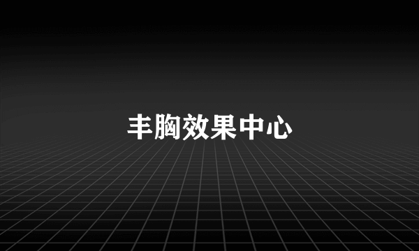 丰胸效果中心