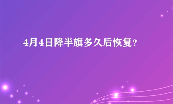 4月4日降半旗多久后恢复？