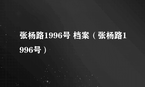 张杨路1996号 档案（张杨路1996号）