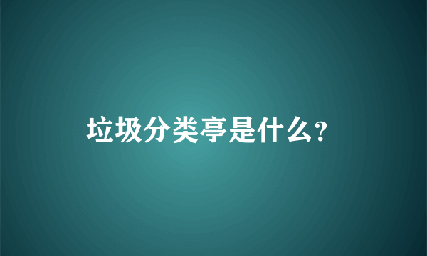 垃圾分类亭是什么？