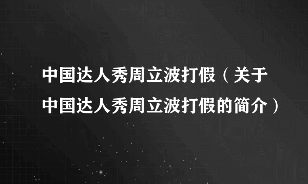 中国达人秀周立波打假（关于中国达人秀周立波打假的简介）