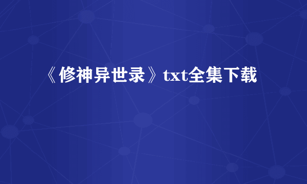 《修神异世录》txt全集下载