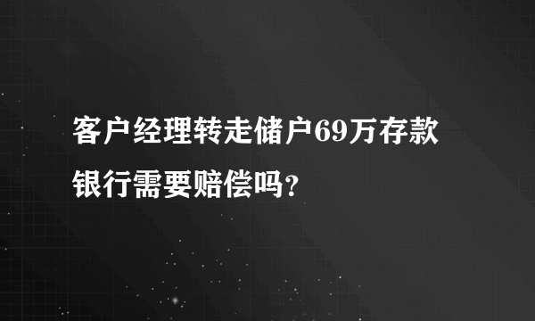 客户经理转走储户69万存款 银行需要赔偿吗？