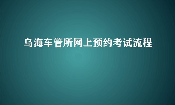 乌海车管所网上预约考试流程