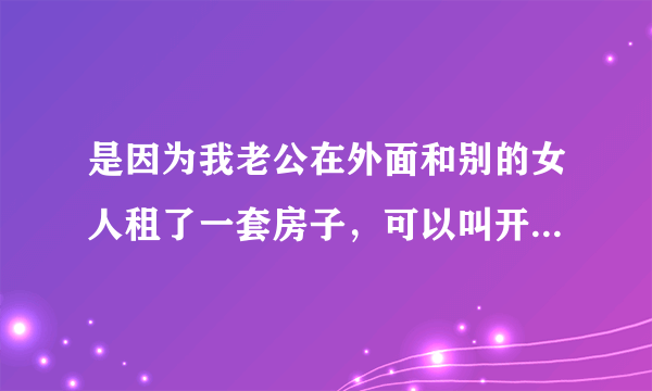 是因为我老公在外面和别的女人租了一套房子，可以叫开锁的人把门给撬开吗，他们2个人在里面！是不是违法行为呢？