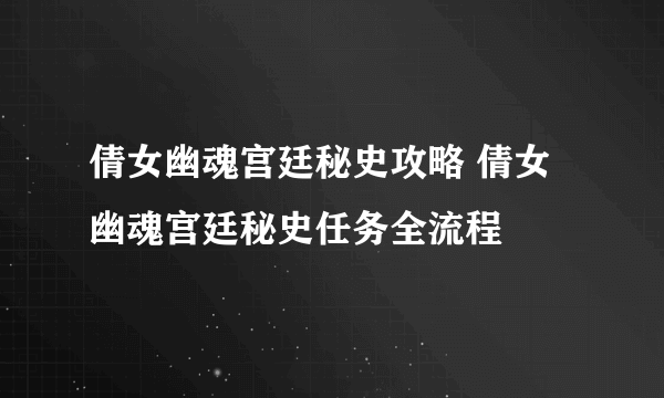 倩女幽魂宫廷秘史攻略 倩女幽魂宫廷秘史任务全流程