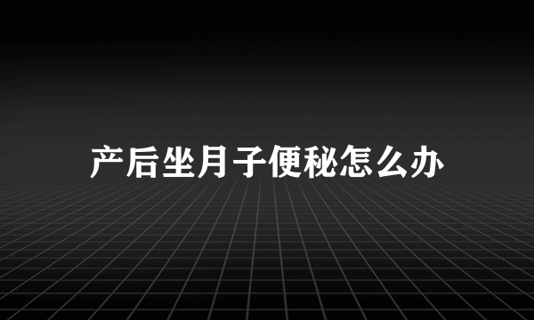 产后坐月子便秘怎么办