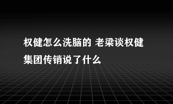 权健怎么洗脑的 老梁谈权健集团传销说了什么