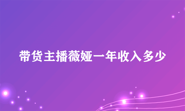 带货主播薇娅一年收入多少