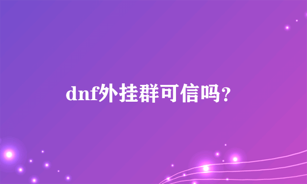 dnf外挂群可信吗？