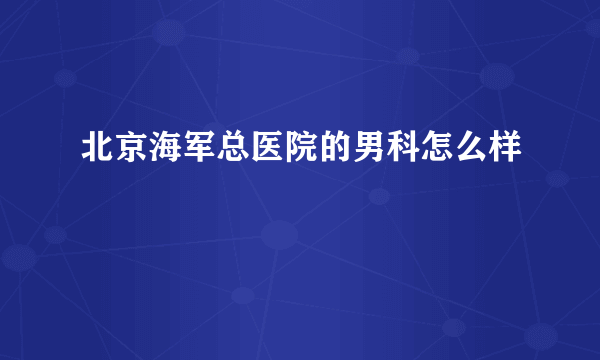 北京海军总医院的男科怎么样