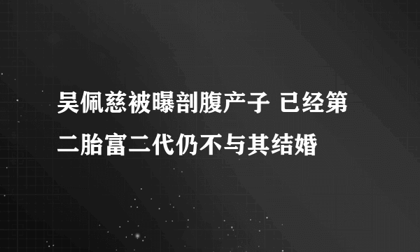 吴佩慈被曝剖腹产子 已经第二胎富二代仍不与其结婚