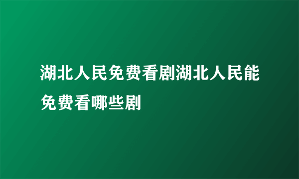 湖北人民免费看剧湖北人民能免费看哪些剧