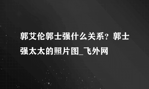 郭艾伦郭士强什么关系？郭士强太太的照片图_飞外网