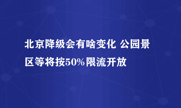 北京降级会有啥变化 公园景区等将按50%限流开放