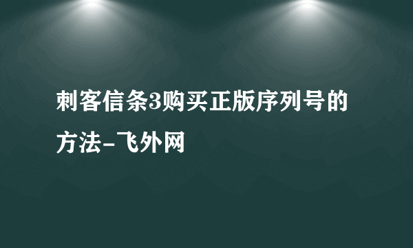 刺客信条3购买正版序列号的方法-飞外网