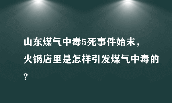 山东煤气中毒5死事件始末，火锅店里是怎样引发煤气中毒的？