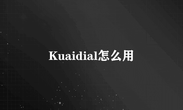 Kuaidial怎么用