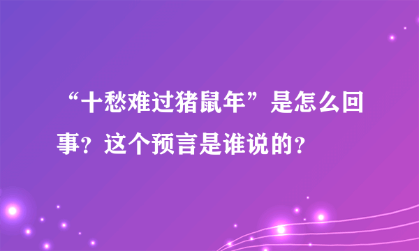 “十愁难过猪鼠年”是怎么回事？这个预言是谁说的？