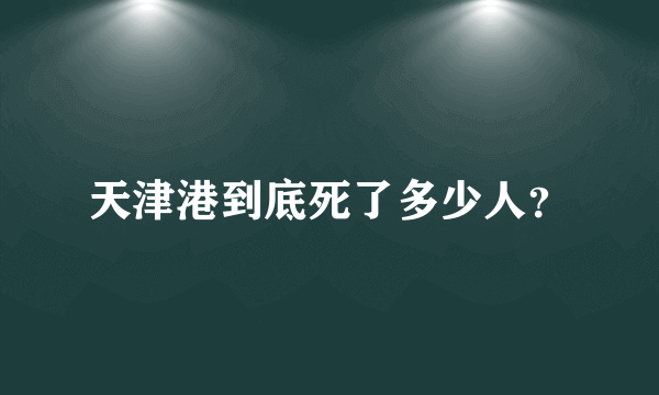 天津港到底死了多少人？