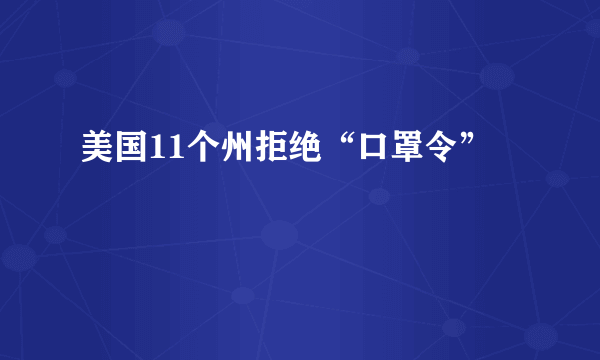 美国11个州拒绝“口罩令”