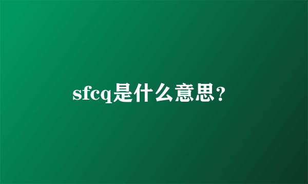 sfcq是什么意思？