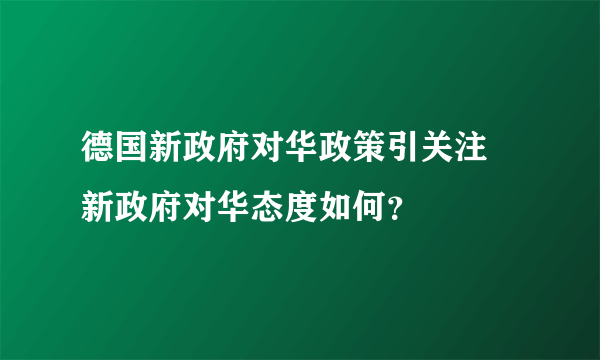 德国新政府对华政策引关注 新政府对华态度如何？