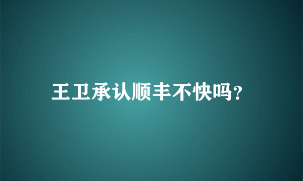 王卫承认顺丰不快吗？