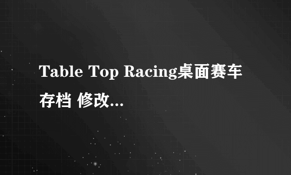 Table Top Racing桌面赛车存档 修改无限金币