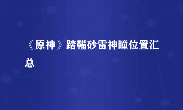 《原神》踏鞴砂雷神瞳位置汇总