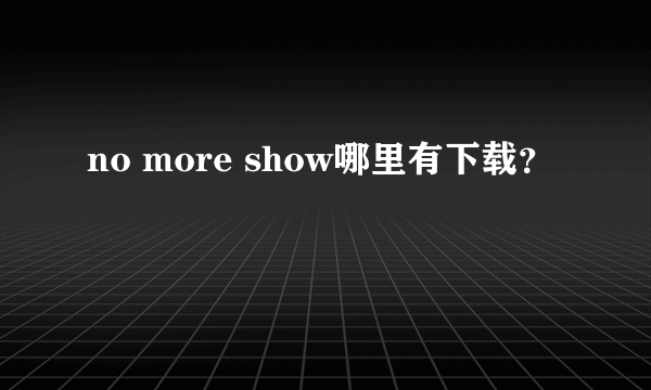 no more show哪里有下载？