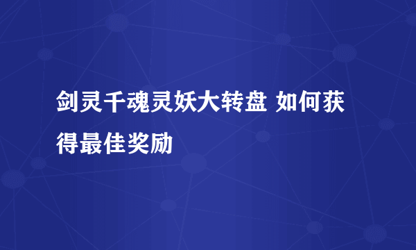 剑灵千魂灵妖大转盘 如何获得最佳奖励