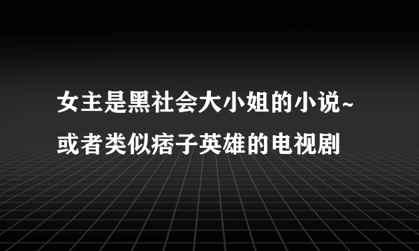 女主是黑社会大小姐的小说~或者类似痞子英雄的电视剧