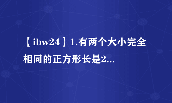 【ibw24】1.有两个大小完全相同的正方形长是24厘米宽是12厘米...