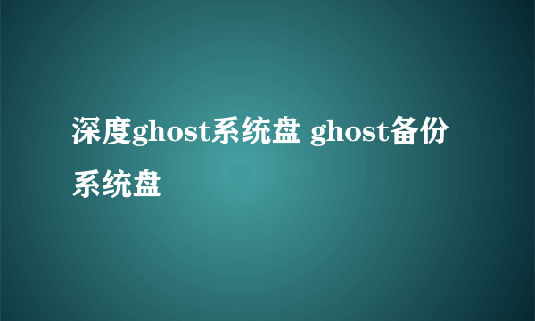 深度ghost系统盘 ghost备份系统盘