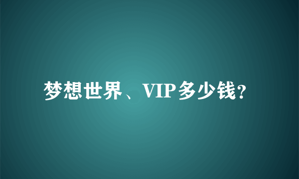 梦想世界、VIP多少钱？