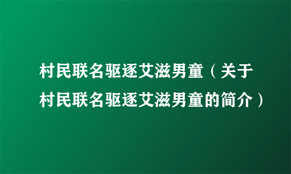 村民联名驱逐艾滋男童（关于村民联名驱逐艾滋男童的简介）