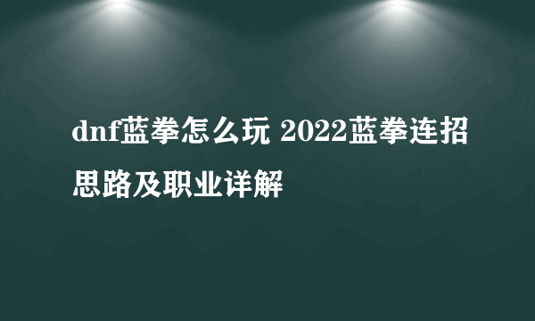 dnf蓝拳怎么玩 2022蓝拳连招思路及职业详解