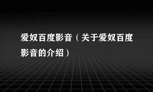 爱奴百度影音（关于爱奴百度影音的介绍）