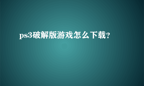 ps3破解版游戏怎么下载？