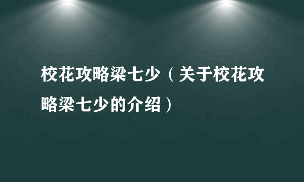 校花攻略梁七少（关于校花攻略梁七少的介绍）